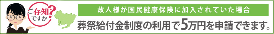 葬祭給付金制度の利用で５万円を申請できます。